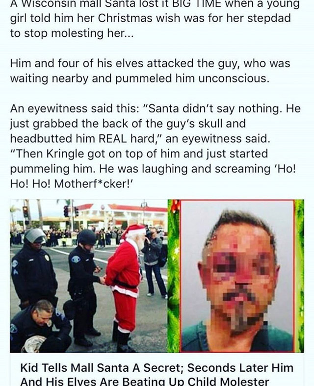 santa beats up child molester - A Wisconsin mall Santa lost it Big Time when a young girl told him her Christmas wish was for her stepdad to stop molesting her... Him and four of his elves attacked the guy, who was waiting nearby and pummeled him unconsci