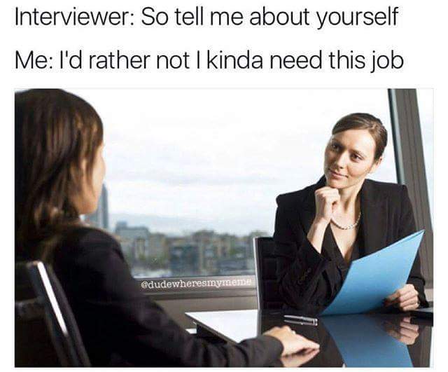 interview memes - Interviewer So tell me about yourself Me I'd rather not I kinda need this job
