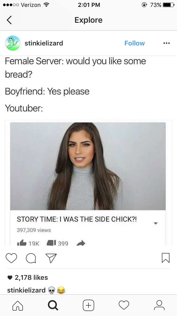 youtuber storytime meme - ...o Verizon 73% Explore stinkielizard Female Server would you some bread? Boyfriend Yes please Youtuber Story Time I Was The Side Chick?! 397,309 views 19K 1399 a Ls 2,178 stinkielizard