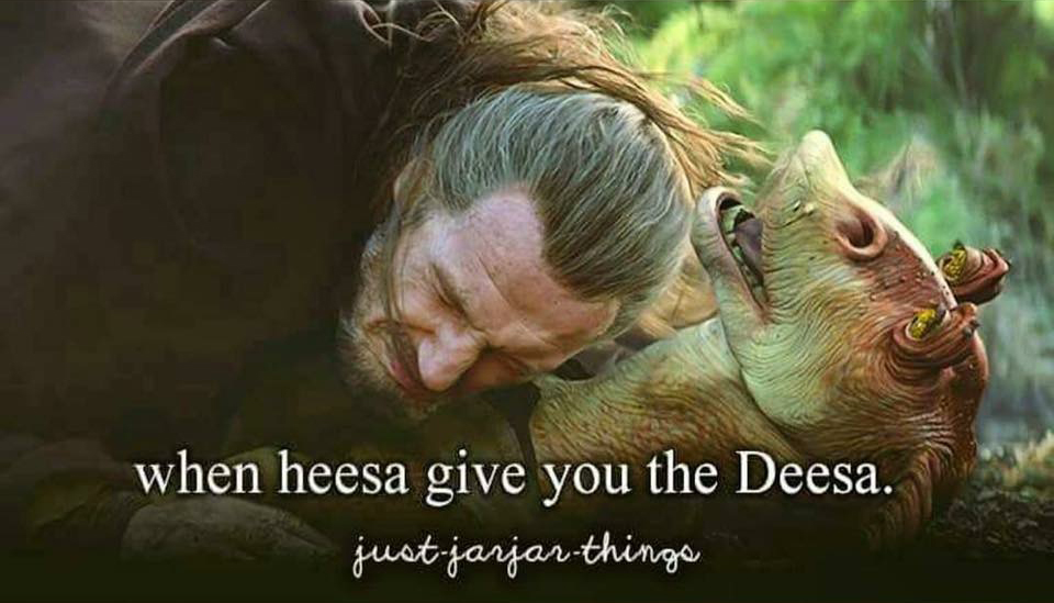 just jar jar things - when heesa give you the Deesa. justjarjar things
