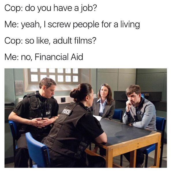 police interview - Cop do you have a job? Me yeah, I screw people for a living Cop so , adult films? Me no, Financial Aid