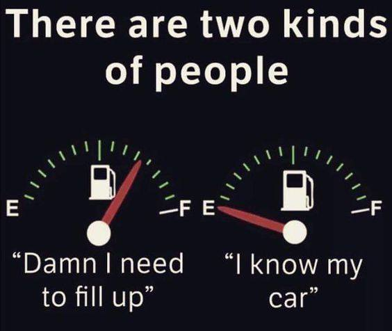 full tank empty tank meme - There are two kinds of people Fe Damn I need I know my to fill up car