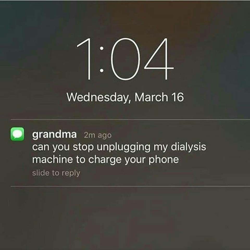 dialysis memes - Wednesday, March 16 grandma 2m ago can you stop unplugging my dialysis machine to charge your phone slide to