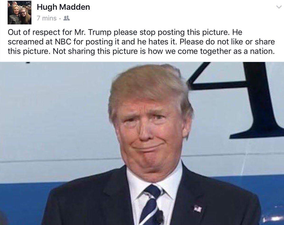 trump unflattering - Hugh Madden 7 mins 21 Out of respect for Mr. Trump please stop posting this picture. He screamed at Nbc for posting it and he hates it. Please do not or this picture. Not sharing this picture is how we come together as a nation.
