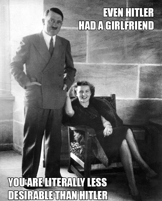 hitler and eva braun - Even Hitler Had A Girlfriend You Are Literally Less Desirable Than Hitler