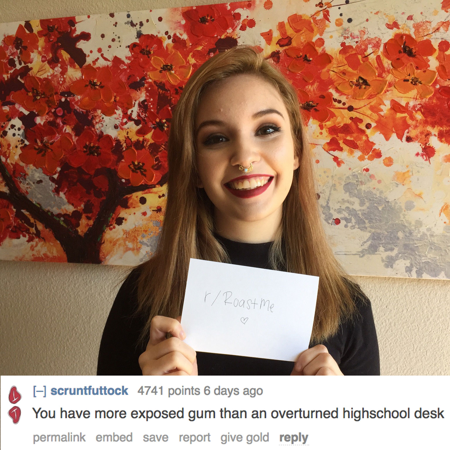 best high school roasts - rRoast me A scruntfuttock 4741 points 6 days ago You have more exposed gum than an overturned highschool desk permalink embed save report give gold