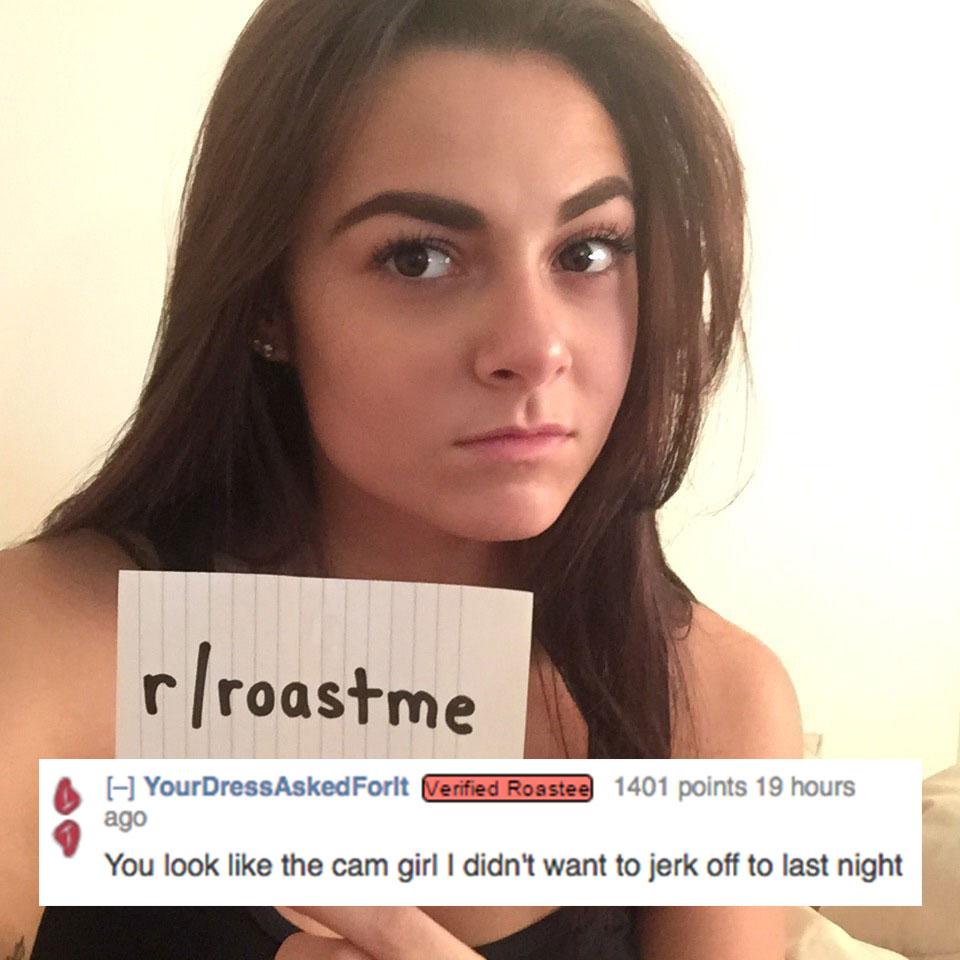 savage roasts - rroastme A YourDressAsked Forlt Verified Roaste 1401 points 19 hours ago You look the cam girl I didn't want to jerk off to last night