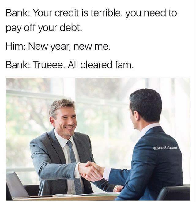 manager in bank - Bank Your credit is terrible. you need to pay off your debt. Him New year, new me. Bank Trueee. All cleared fam.