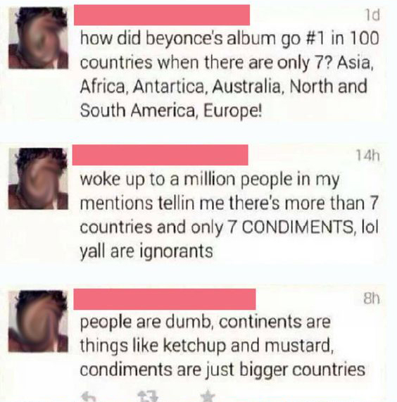 100 dumb facts - ld how did beyonce's album go in 100 countries when there are only 7? Asia, Africa, Antartica, Australia, North and South America, Europe! 14h woke up to a million people in my mentions tellin me there's more than 7 countries and only 7 C
