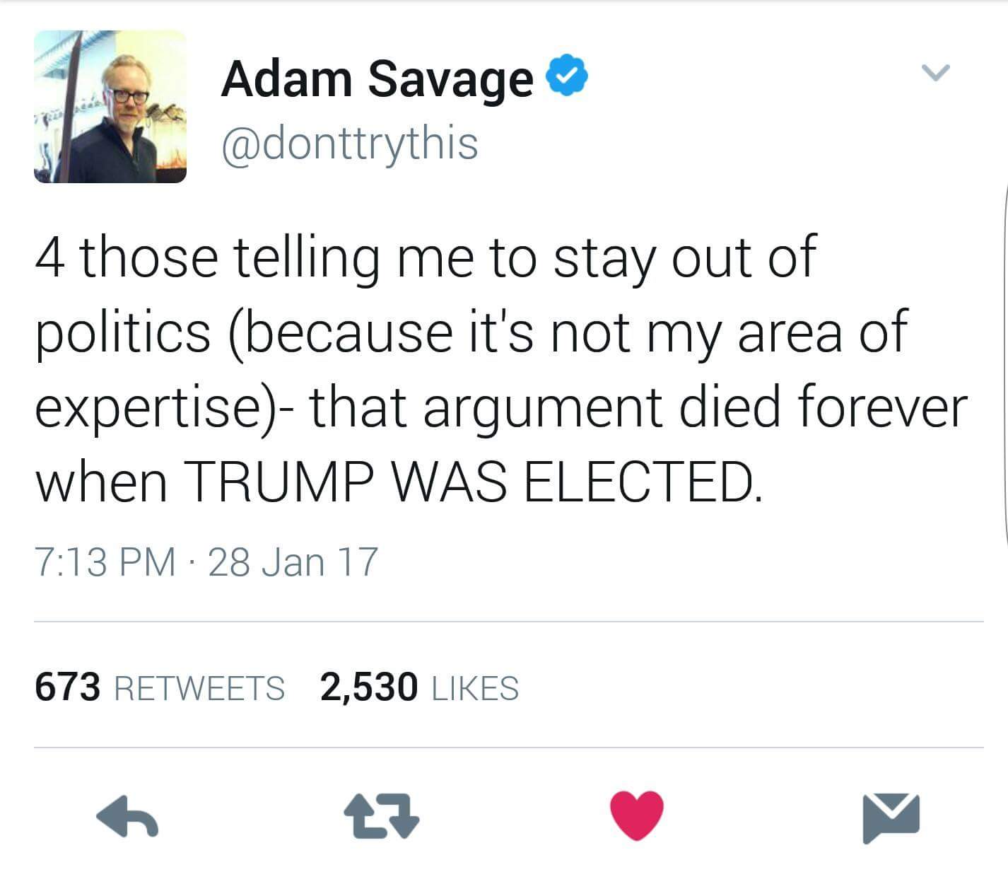 memes  - angle - Adam Savage 4 those telling me to stay out of politics because it's not my area of expertise that argument died forever when Trump Was Elected. 28 Jan 17 673 2,530
