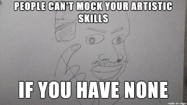 memes - es vedra island - People Can'T Mock Your Artistic Skills To If You Have None made on Imgur