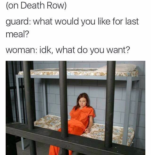 memes - woman on death row meme - on Death Row guard what would you for last meal? woman idk, what do you want?