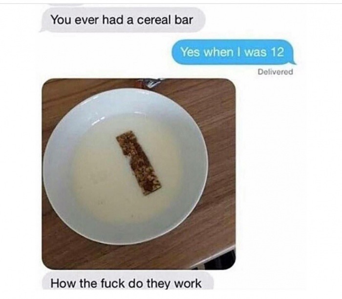 have you ever had a cereal bar - You ever had a cereal bar Yes when I was 12 Delivered How the fuck do they work