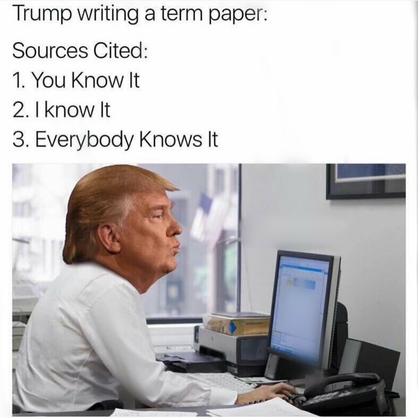 you know it i know it everybody knows it trump - Trump writing a term paper Sources Cited 1. You Know It 2. I know It 3. Everybody knows It