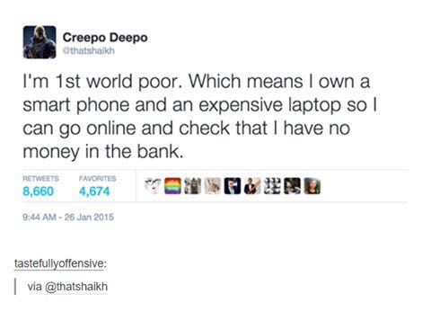 dead inside self deprecating memes - Creepo Deepo Othatshaikh I'm 1st world poor. Which means I own a smart phone and an expensive laptop so I can go online and check that I have no money in the bank. 8,660 Favorites 4,674 tastefullyoffensive | via