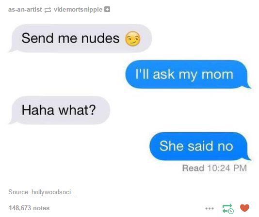 mom is sending me nudes - asanartist vldemorts nipple Send me nudes e I'll ask my mom Haha what? She said no Read Source hollywoodsoci. 148,673 notes