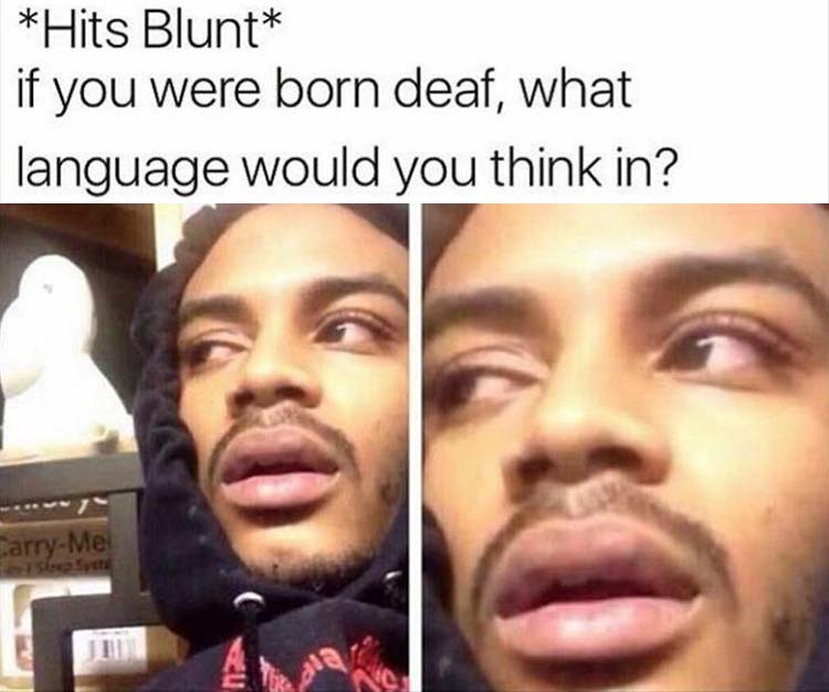 there's no reason for the alphabet - Hits Blunt if you were born deaf, what language would you think in? CarryMe