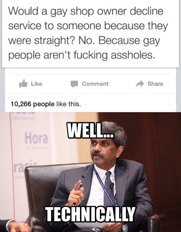 gay people aren t fucking assholes - Would a gay shop owner decline service to someone because they were straight? No. Because gay people aren't fucking assholes. Comment 10,266 people this. Hora Well... Technically
