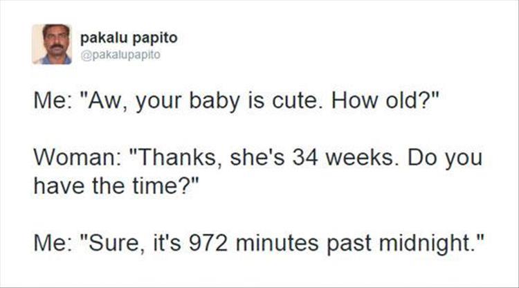 memes - know you re in love - pakalu papito Me "Aw, your baby is cute. How old?" Woman "Thanks, she's 34 weeks. Do you have the time?" Me "Sure, it's 972 minutes past midnight."
