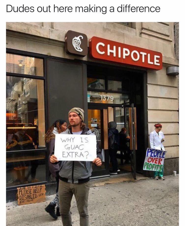 guac is extra - Dudes out here making a difference Chipotle 379 Why Is Guac Extra? People Over Profits Please Help Disabled 4