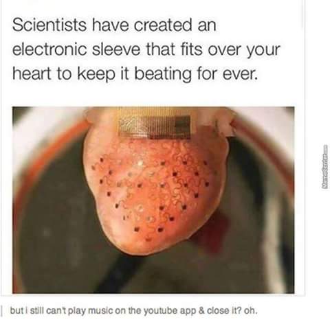 youtube music meme - Scientists have created an electronic sleeve that fits over your heart to keep it beating for ever. buti still cant play music on the youtube app & close it? oh.