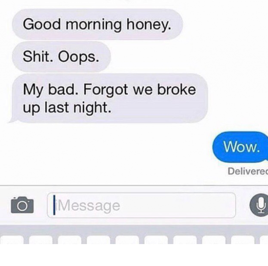 multimedia - Good morning honey. Shit. Oops. My bad. Forgot we broke up last night. Wow. Delivered | 0 |Message