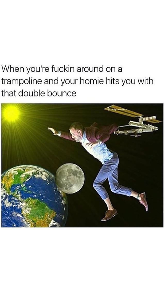 double bounce trampoline meme - When you're fuckin around on a trampoline and your homie hits you with that double bounce