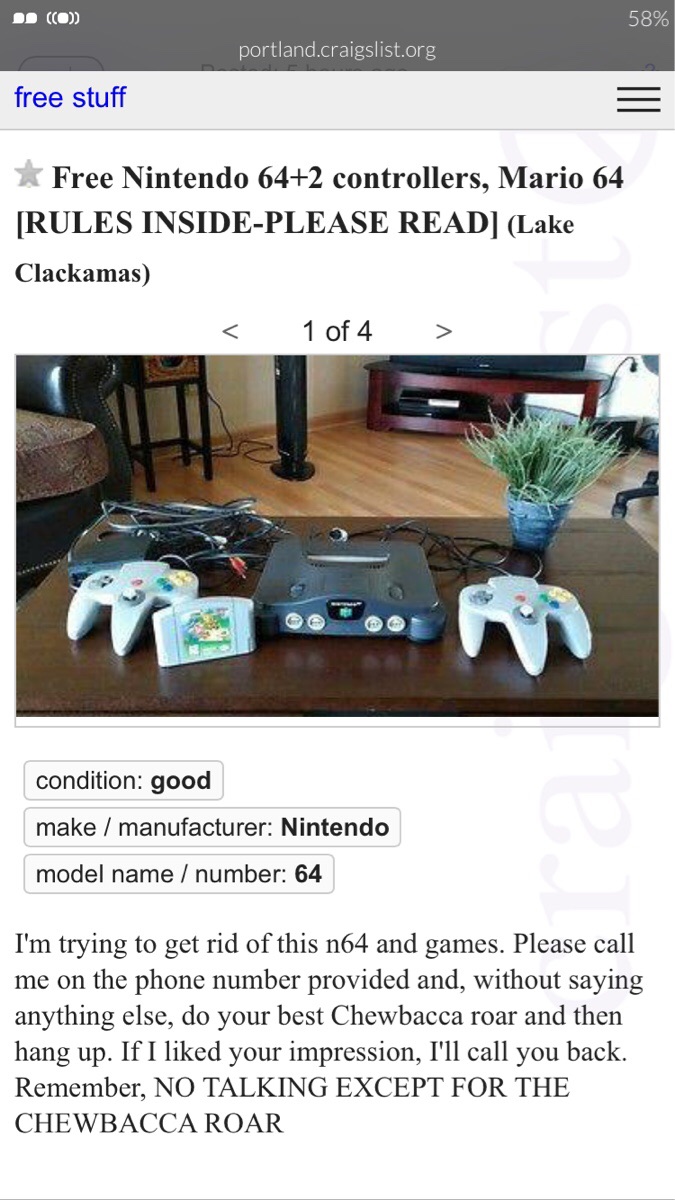 Nintendo 64 - D O 58% portland.craigslist.org free stuff Free Nintendo 642 controllers, Mario 64 Rules InsidePlease Read Lake Clackamas  condition good make manufacturer Nintendo model name number 64 I'm trying to get rid of this n64 and games. Please cal