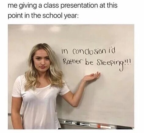 sleep all day meme - me giving a class presentation at this point in the school year in conclusion id Rather be Sleeping!!!