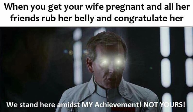 nsfw star wars memes - When you get your wife pregnant and all her friends rub her belly and congratulate her We stand here amidst My Achievement! Not Yours!