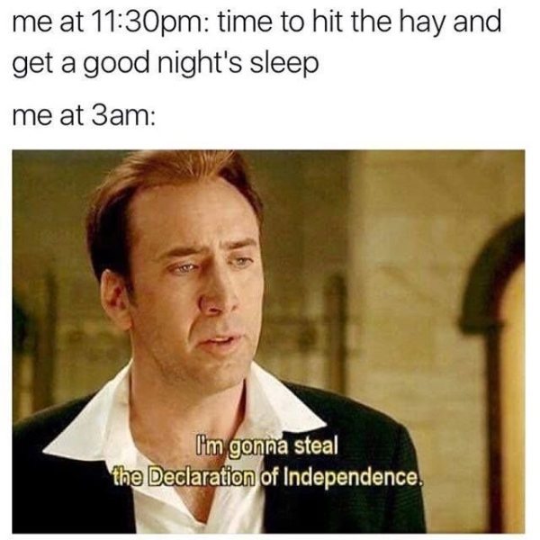 insomnia meme - me at pm time to hit the hay and get a good night's sleep me at 3am I'm gonna steal the Declaration of Independence.