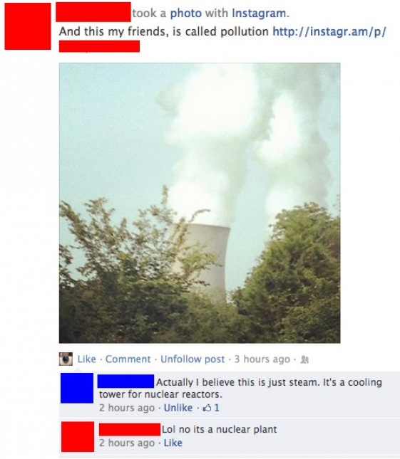 fails that make me lose faith in humanity - took a photo with Instagram. And this my friends, is called pollution Comment. Un post. 3 hours ago Actually I believe this is just steam. It's a cooling tower for nuclear reactors. 2 hours ago Un 01 Lol no its 