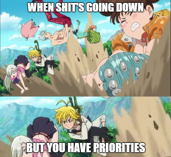 seven deadly sins meme - When Shits Going Down But You Have Priorities
