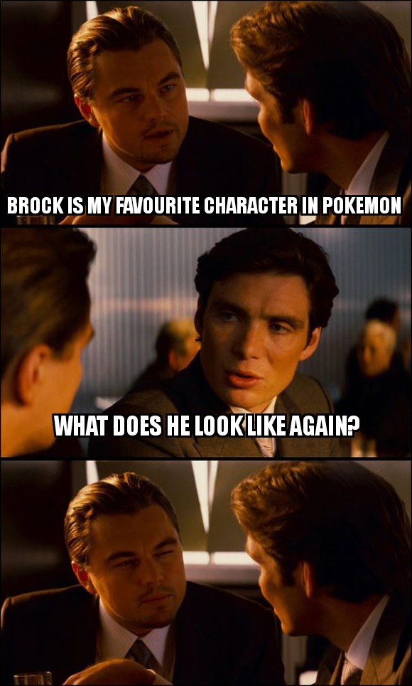 inception meme asian - Brock Is My Favourite Character In Pokemon What Does He Look Again?