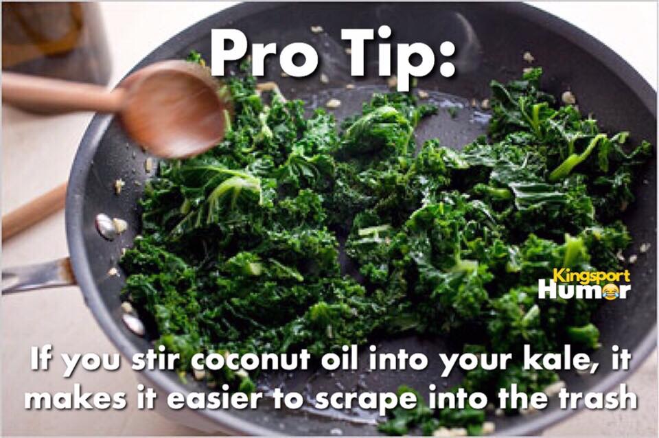 kale meme - Pro Tip Kingsport Humer If you stir coconut oil into your kale, it makes it easier to scrape into the trash