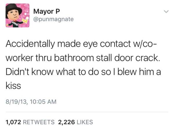 tweets bad - Mayor P Accidentally made eye contact wco worker thru bathroom stall door crack. Didn't know what to do so I blew him a kiss 81913, 1,072 2,226