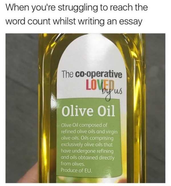 olive oil word count meme - When you're struggling to reach the word count whilst writing an essay The cooperative Loved. by us Olive Oil Olive Oil composed of refined olive oils and virgin olive oils, Oils comprising exclusively olive oils that have unde