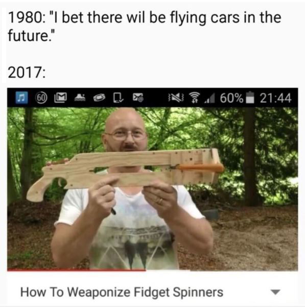 2017 flying cars meme - 1980 "I bet there wil be flying cars in the future." 2017 60 M H E N 60% 1 How To Weaponize Fidget Spinners