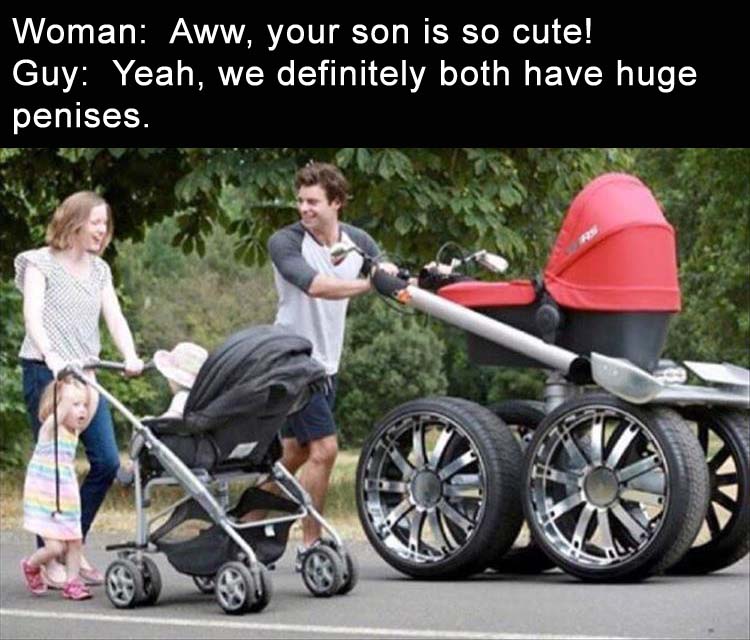 mega stroller - Woman Aww, your son is so cute! Guy Yeah, we definitely both have huge penises.