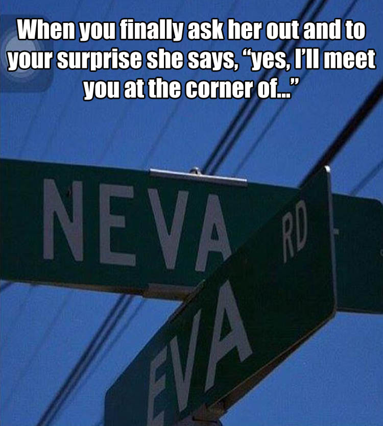 neva and eva street sign - When you finally ask her out and to your surprise she says, yes, I'll meet you at the corner of." Neva Roe