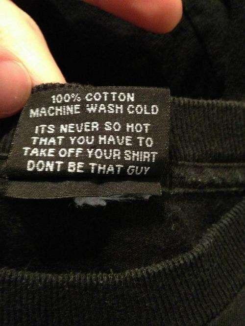 cool pic funny washing instructions - 100% Cotton Macnine Wash Colo Its Never So Hot That You Have To Take Off Your Smbt Oont Be That Guy