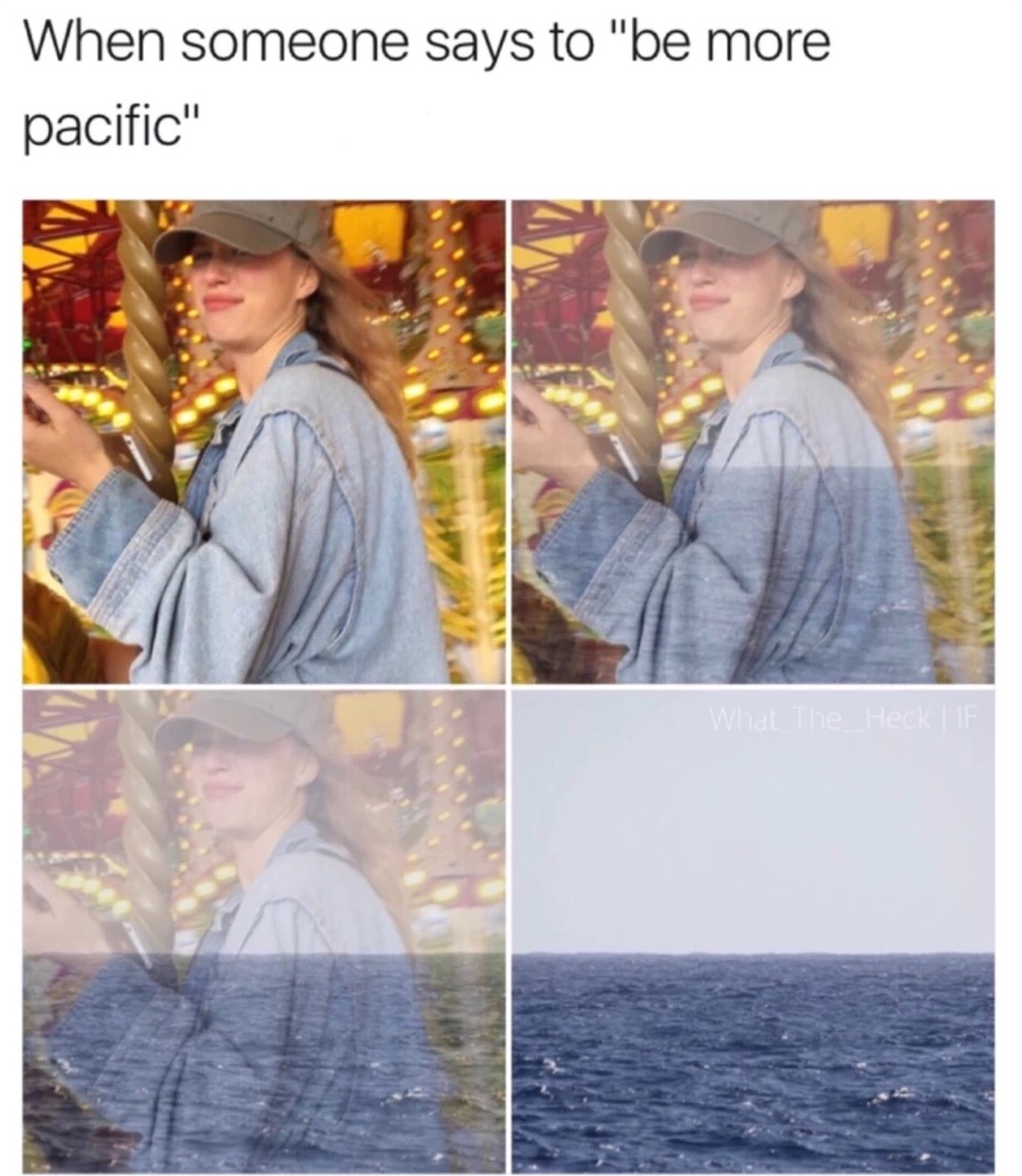 Be more Pacific, as in the ocean