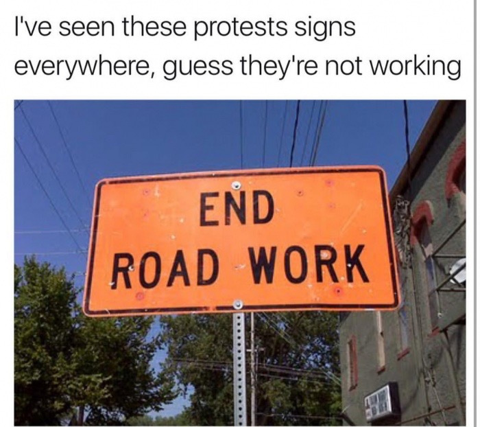end road work meme - I've seen these protests signs everywhere, guess they're not working End Road Work