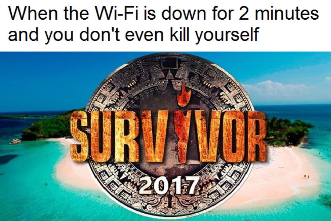 Survivor 2017 intro captioned about how it feels when Wi-Fi is down for like 2 minutes and you avoid killing yourself or anyone.