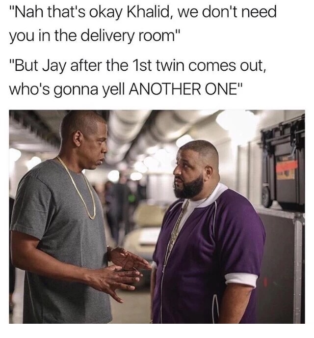 funny meme of Jay Z talking to DJ Khaled and joking that he doesn't need to be in the delivery room to which he retorts that after the first twin, who's gonna yell out ANOTHER ONE?