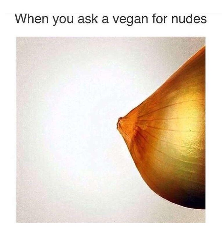 Meme about when you ask a vegan for nudes with picture of an onion that looks like side-boob.