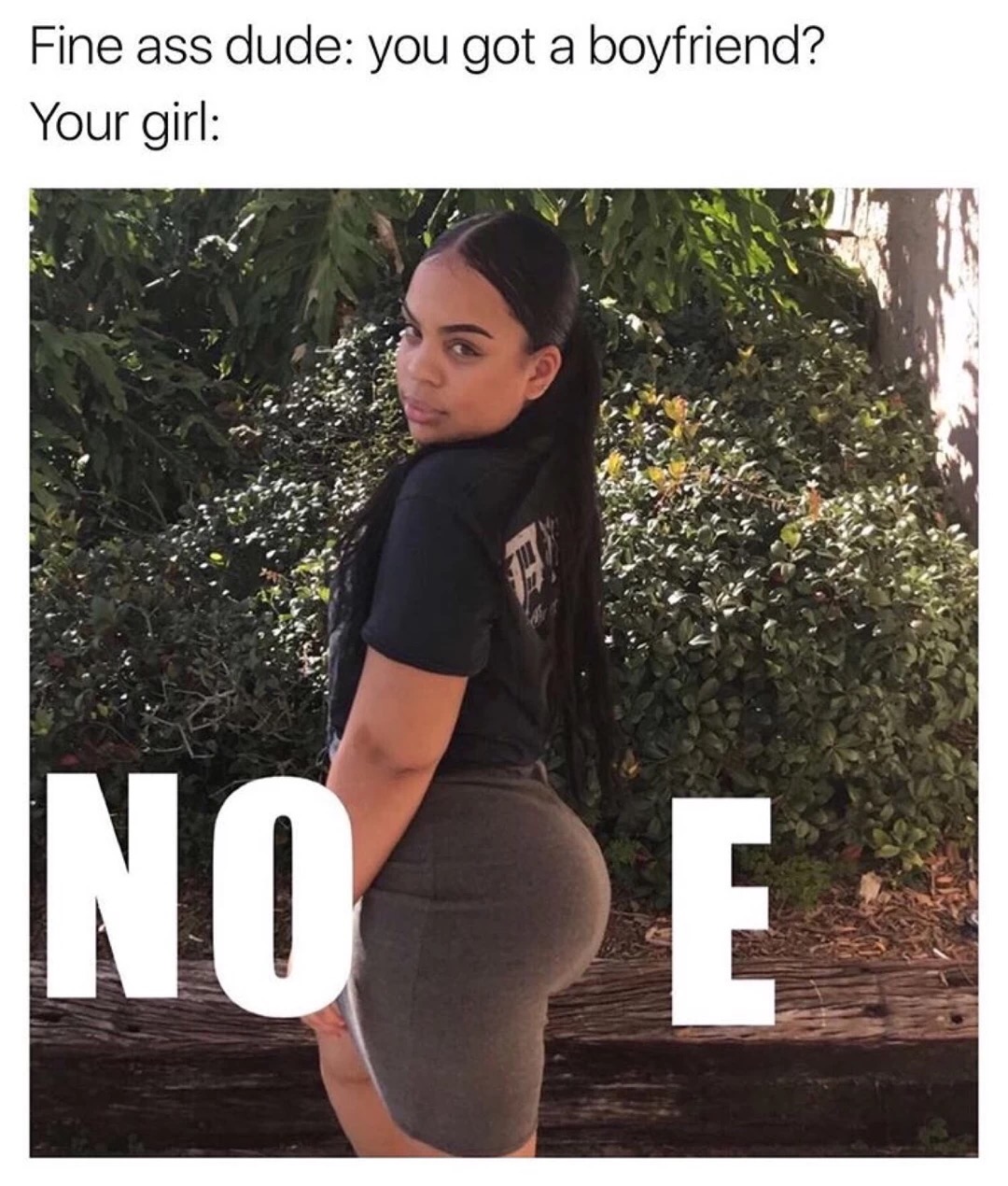 Meme of someone asking your girl if she has a Boy Friend and a big fat NOPE with the P as her butt in those pants.