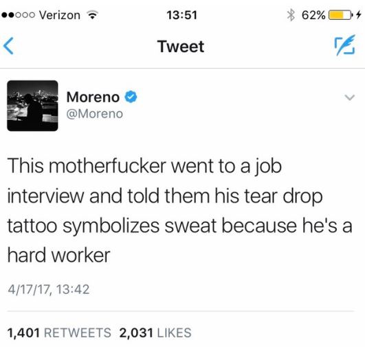 frontstabber - ..000 Verizon 62% Tweet Moreno This motherfucker went to a job interview and told them his tear drop tattoo symbolizes sweat because he's a hard worker 41717, 1,401 2,031