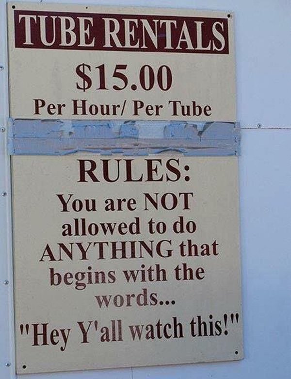 you are not allowed to do anything - Tube Rentals $15.00 Per HourPer Tube Rules You are Not allowed to do Anything that begins with the words... "Hey Y'all watch this!"
