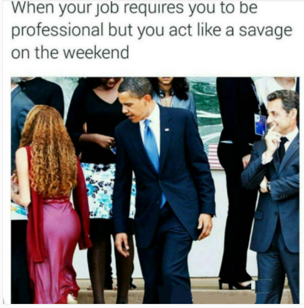 obama checking out girl - When your job requires you to be professional but you act a savage on the weekend